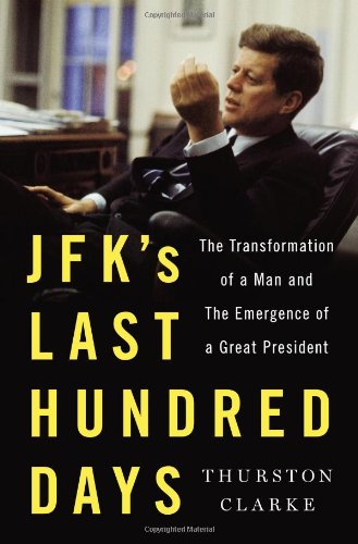 Jfks Last Hundred Days The Transformation Of A Man And The Emergence Of A Great President Thurston Clarke
