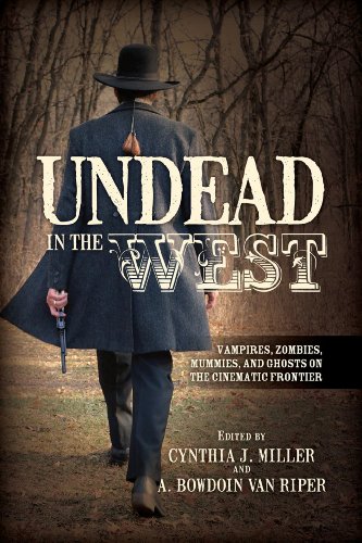 Undead In The West Vampires Zombies Mummies And Ghosts On The Cinematic Frontier Cynthia J Miller