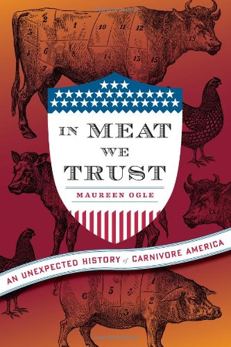 In Meat We Trust An Unexpected History Of Carnivore America Maureen Ogle