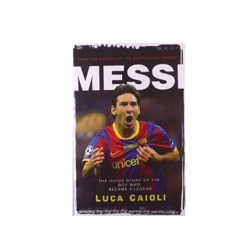 Messi The Inside Story Of The Boy Who Became A Legend Second Edition Luca Caioli