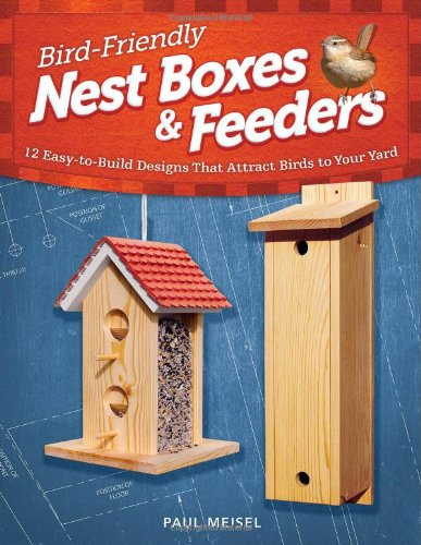 Birdfriendly Nest Boxes And Feeders 12 Easytobuild Designs That Attract Birds To Your Yard Paul Meisel