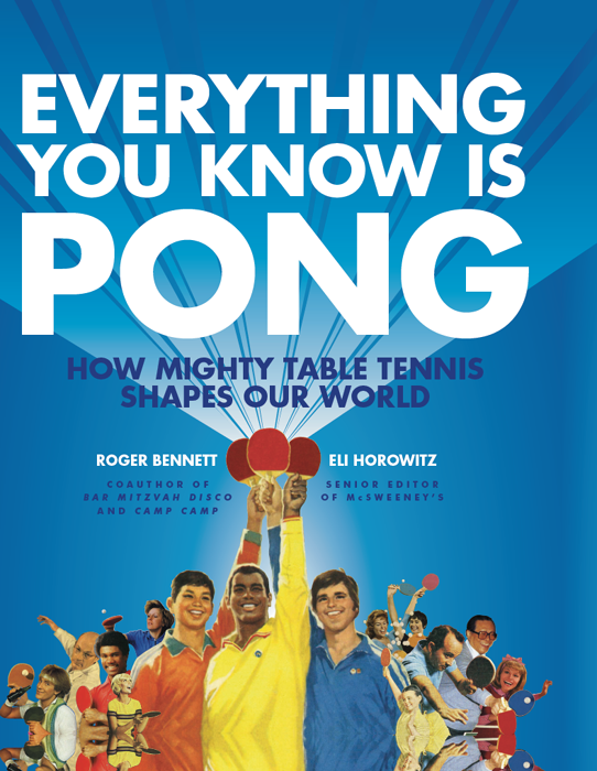 Everything You Know Is Pong How Mighty Table Tennis Shapes Our World Roger Bennett