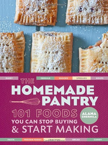The Homemade Pantry 101 Foods You Can Stop Buying And Start Making 1st Edition Alana Chernila