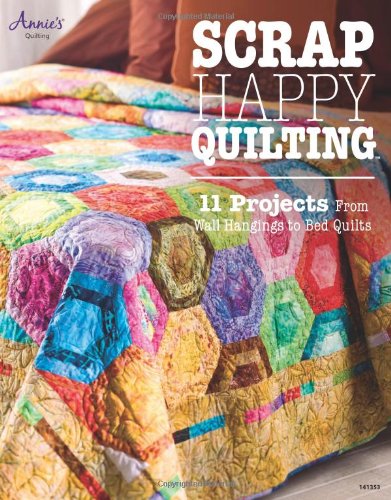 Scrap Happy Quilting 11 Projects From Wall Hangings To Bed Quilts Annies