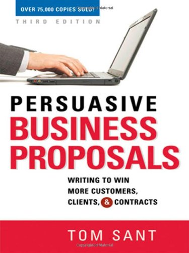 Persuasive Business Proposals Writing To Win More Customers Clients And Contracts Third Edition Tom Sant