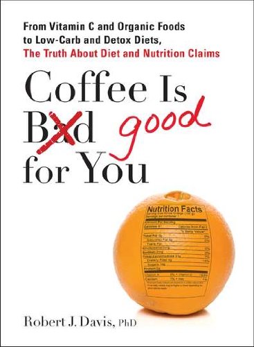 Coffee Is Good For You From Vitamin C And Organic Foods To Lowcarb And Detox Diets The Truth About Diet And Nutrition Claims 1st Edition Robert J Davis