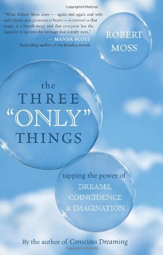 The Three Only Things Tapping The Power Of Dreams Coincidence And Imagination First American Edition Robert Moss
