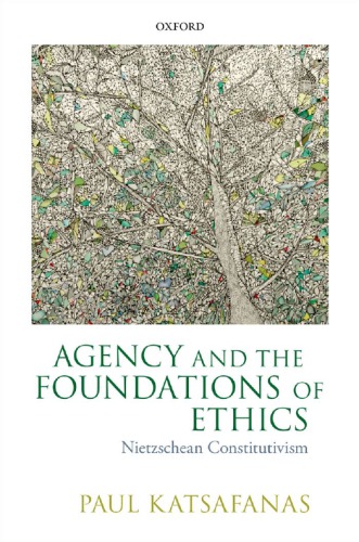 Agency And The Foundations Of Ethics Nietzschean Constitutivism Paul Katsafanas