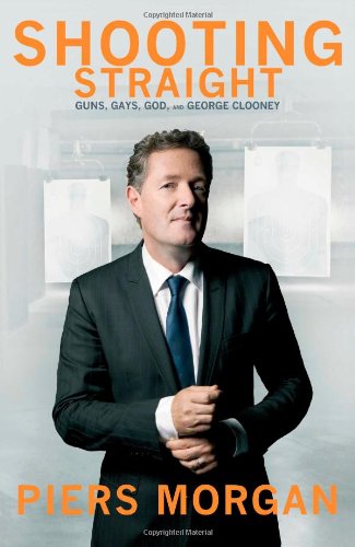 Shooting Straight Guns Gays God And George Clooney First Edition Piers Morgan