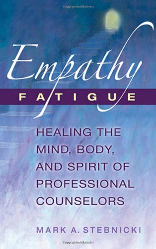 Empathy Fatigue Healing The Mind Body And Spirit Of Professional Counselors 1st Edition Mark A Stebnicki Phd Lpc Crc Ccm