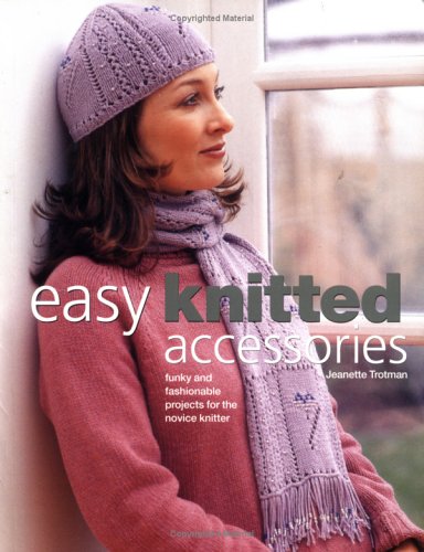 Easy Knitted Accessories Funky And Fashionable Projects For The Novice Knitter Jeanette Trotman