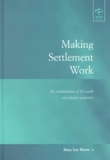 Making Settlement Work An Examination Of The Work Of Judicial Mediators Stacy Lee Burns