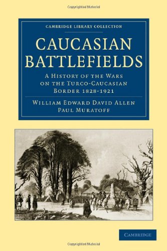 Caucasian Battlefields A History Of The Wars On The Turcocaucasian Border 18281921 William Edward David Allen