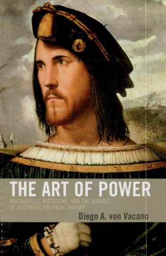 The Art Of Power Machiavelli Nietzsche And The Making Of Aesthetic Political Theory Diego A Von Vacano