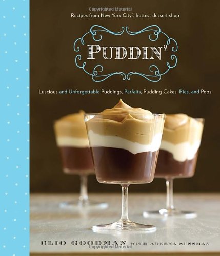 Puddin Luscious And Unforgettable Puddings Parfaits Pudding Cakes Pies And Pops 1st Edition Clio Goodman