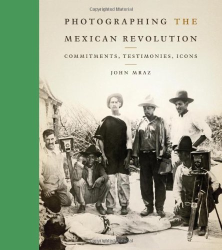 Photographing The Mexican Revolution Commitments Testimonies Icons John Mraz