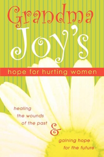 Grandma Joys Hope For Hurting Women Healing The Wounds Of The Past And Gaining Hope For The Future 1st Edition Grandma Joy