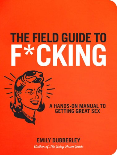 The Field Guide To Fcking A Handson Manual To Getting Great Sex Emily Dubberley