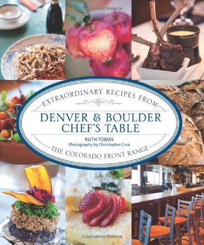 Denver Boulder Chefs Table Extraordinary Recipes From The Colorado Front Range First Ruth Tobias