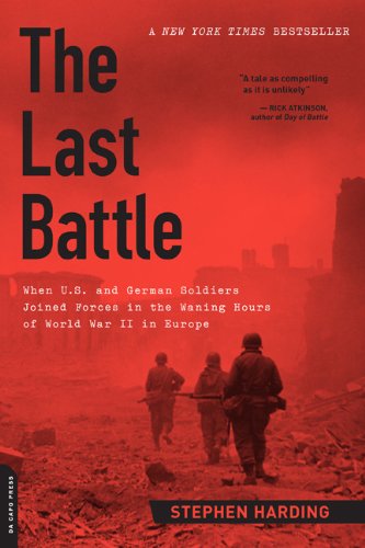 The Last Battle When Us And German Soldiers Joined Forces In The Waning Hours Of World War Ii In Europe First Trade Paper Edition Stephen Harding