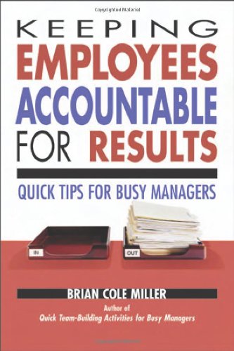 Keeping Employees Accountable For Results Quick Tips For Busy Managers 1st Edition Brian Cole Miller