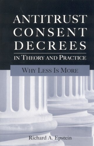 Antitrust Consent Decrees In Theory And Practice Why Less Is More Richard A Epstein