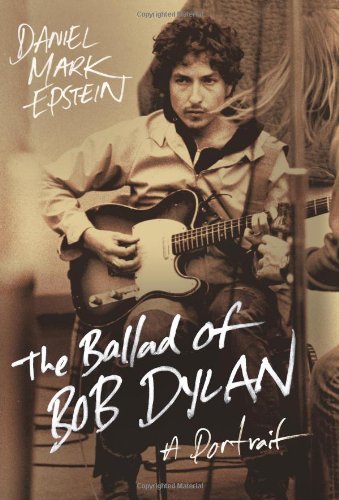 The Ballad Of Bob Dylan A Portrait 2011 First Edition Daniel Mark Epstein