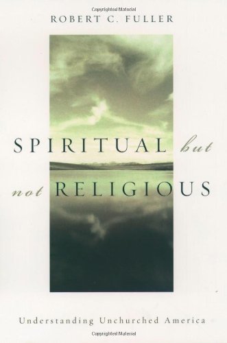 Spiritual But Not Religious Understanding Unchurched America First Edition Robert C Fuller