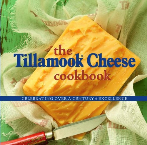 The Tillamook Cheese Cookbook Celebrating Over A Century Of Excellence Kathy Holstad