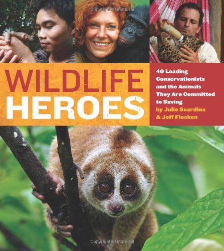 Wildlife Heroes 40 Leading Conservationists And The Animals They Are Committed To Saving Original Julie Scardina