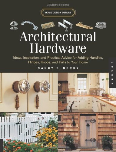 Architectural Hardware Ideas Inspiration And Practical Advice For Adding Handles Hinges Knobs And Pulls To Your Home Nancy E Berry