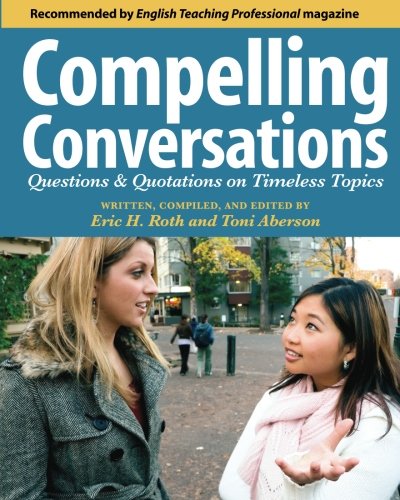 Compelling Conversations Questions And Quotations On Timeless Topics An Engaging Esl Textbook For Advanced Students Eric H Roth
