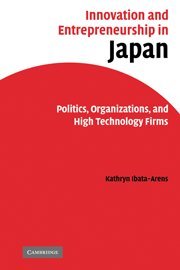 Innovation And Entrepreneurship In Japan Politics Organizations And High Technology Firms Kathryn Ibataarens