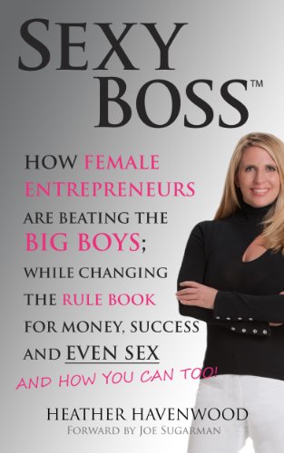 Sexy Boss How Female Entrepreneurs Are Changing The Rule Book For Money Success And Even Sex And How You Can Too Edition 1 Heather Havenwood