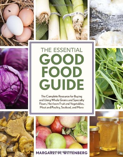 The Essential Good Food Guide The Complete Resource For Buying And Using Whole Grains And Specialty Flours Heirloom Fruit And Vegetables Meat And Poultry Seafood And More Reprint Margaret M Wittenberg