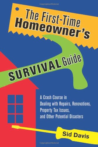 The Firsttime Homeowners Survival Guide A Crash Course In Dealing With Repairs Renovations Property Tax Issues And Other Potential Disasters Sid Davis