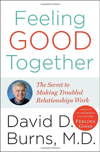 Feeling Good Together The Secret To Making Troubled Relationships Work 1st Edition David D Burns Md