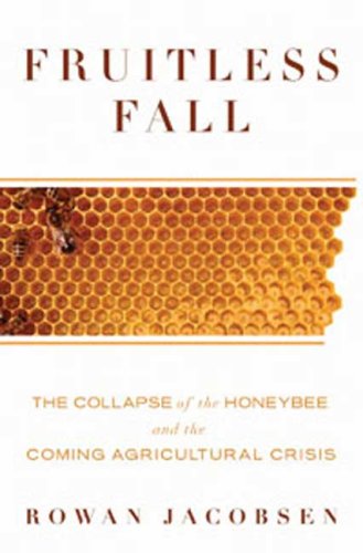 Fruitless Fall The Collapse Of The Honey Bee And The Coming Agricultural Crisis First American Edition Rowan Jacobsen