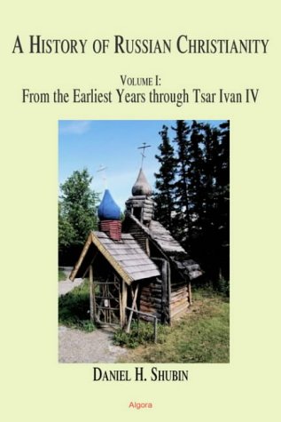 The History Of Russian Christianity Volume 1 From The Earliest Years Through Tsar Ivan Iv Daniel H Shubin