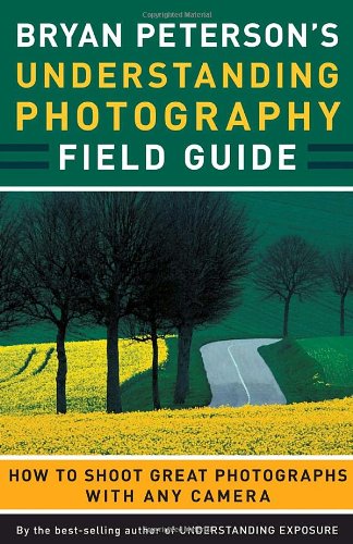 Bryan Petersons Understanding Photography Field Guide How To Shoot Great Photographs With Any Camera Original Bryan Peterson
