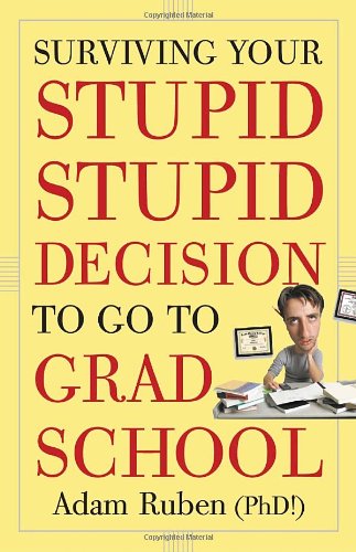 Surviving Your Stupid Stupid Decision To Go To Grad School Adam Ruben