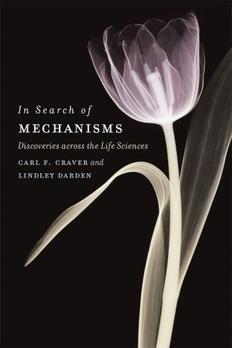 In Search Of Mechanisms Discoveries Across The Life Sciences Carl F Craver