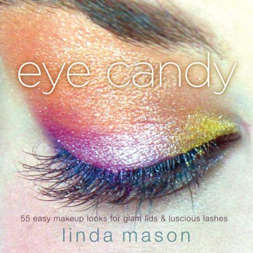 Eye Candy 55 Easy Makeup Looks For Glam Lids And Luscious Lashes Linda Mason