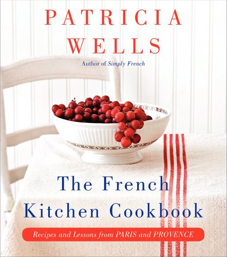The French Kitchen Cookbook Recipes And Lessons From Paris And Provence First Edition Patricia Wells