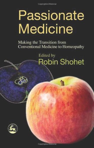 Passionate Medicine Making The Transition From Conventional Medicine To Homeopathy Robin Shohet