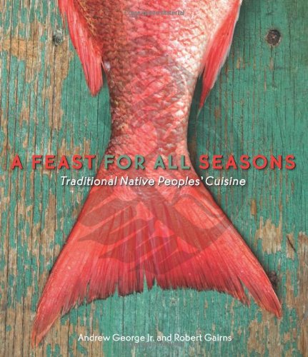 A Feast For All Seasons Traditional Native Peoples Cuisine Andrew George Jr Robert Gairns