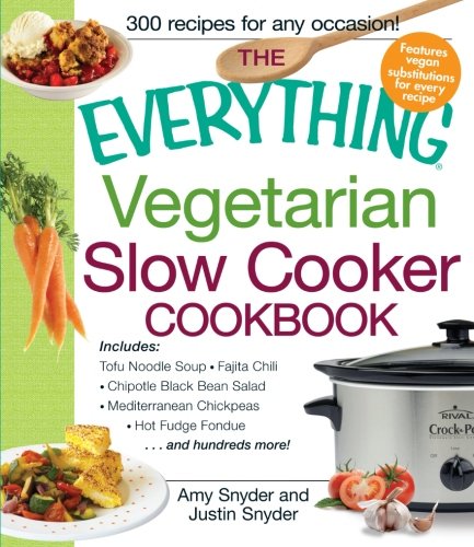The Everything Vegetarian Slow Cooker Cookbook Includes Tofu Noodle Soup Fajita Chili Chipotle Black Bean Salad Mediterranean Chickpeas Hot Fudge Fondue And Hundreds More Amy Snyder
