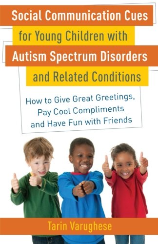 Social Communication Cues For Young Children With Autism Spectrum Disorders And Related Conditions How To Give Great Greetings Pay Cool Compliments And Have Fun With Friends 1st Edition Tarin Varughese