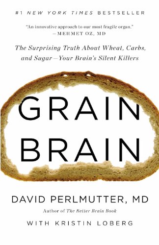 Grain Brain The Surprising Truth About Wheat Carbs And Sugaryour Brains Silent Killers 1st Edition David Perlmutter