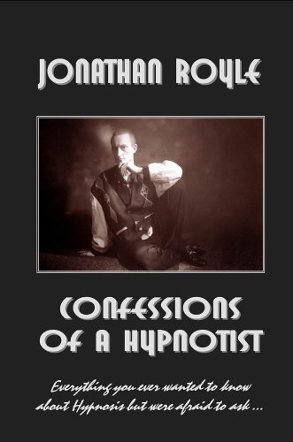 Confessions Of A Hypnotist Everything You Ever Wanted To Know About Hypnosis But Were Afraid To Ask Jonathan Royle